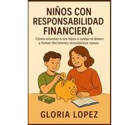 Niños con Responsabilidad Financiera: Cómo enseñar a tus hijos a cuidar el dinero y tomar decisiones económicas sanas: Guía práctica para padres sobre ahorro y hábitos financieros en los niños