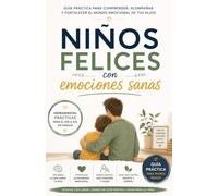 Niños felices con emociones sanas: Cómo gestionar rabietas, frustración y emociones intensas con calma, límites sanos y herramientas prácticas para criar niños seguros y emocionalmente fuertes