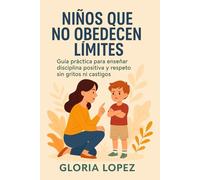 Niños que No Obedecen Límites: Guía práctica para enseñar disciplina positiva y respeto sin gritos ni castigos: Cómo enseñar límites con amor y respeto