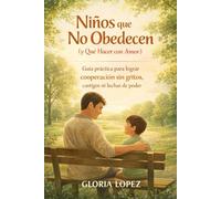 Niños que No Obedecen (y Qué Hacer con Amor): Guía práctica para lograr cooperación sin gritos, castigos ni luchas de poder, acompañando emociones, poniendo límites y criando con firmeza y amor