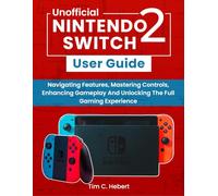 Nintendo Switch 2 User Guide: Navigating Features, Mastering Controls, Enhancing Gameplay And Unlocking The Full Gaming Experience
