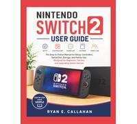 NINTENDO SWITCH 2 USER GUIDE: The Easy-to-Follow Manual for Setup, Controllers, GameChat, Storage, and Family Use, Designed for Beginners, Seniors, and Upgrading Switch Owners