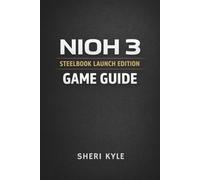 NIOH 3 STEELBOOK LAUNCH EDITION GAME GUIDE: Master Combat Systems Build Smarter Characters and Conquer Every Mission with Confidence