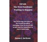 NIPAH: The Next Pandemic Waiting to Happen: The Terrifying True Story of the World’s Deadliest Emerging Virus, Its Secret Life in Bats, and the Global Race to Stop a Catastrophe