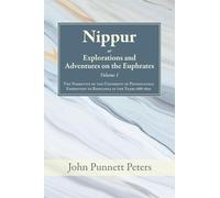 Nippur, Or, Explorations and Adventures on the Euphrates, Volume 1: The Narrative of the University of Pennsylvania Expedition to Babylonia in the Years 1888-1890