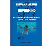 Nirvana Album -Nevermind - Every Song- An In-Depth Analysis of Nirvana Album Track by Track