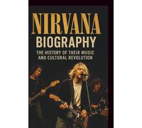 NIRVANA BIOGRAPHY: The History of Their Music and Cultural Revolution
