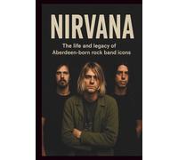 NIRVANA BIOGRAPHY: The life and legacy of Aberdeen-born rock band icons