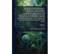 Nitrocellulose Industry; a Compendium of the History, Chemistry, Manufacture, Commercial Application and Analysis of Nitrates, Acetates and Xanthates ... on Gun Cotton, Smokeless Powder And...