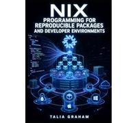NIX PROGRAMMING FOR REPRODUCIBLE PACKAGES AND DEVELOPER ENVIRONMENTS: Write Nix Expressions, Build Derivations, Manage Flakes, and Create Reliable Cross System Workflows