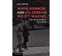 Nixon, Kissinger, and U.S. Foreign Policy Making: The Machinery Of Crisis
