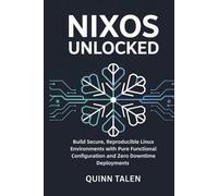 NixOS Unlocked: Build Secure, Reproducible Linux Environments with Pure Functional Configuration and Zero Downtime Deployments