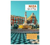 Niza Guía de Viaje: Explorando la Riviera Francesa: Atracciones principales, joyas ocultas, playas vírgenes y excursiones de un día desde la Costa Azul, Francia