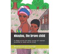 Nkoulou, the brave child: In villages all over the world, Courage isn’t reserved exclusively for adults and the strong.