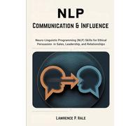 NLP Communication & Influence: Neuro-Linguistic Programming (NLP) Skills for Ethical Persuasion in Sales, Leadership, and Relationships