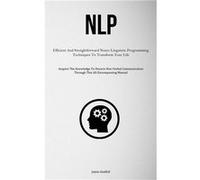 NLP Efficient And Straightforward Neuro Linguistic Programming Techniques To Transform Your Life Acquire The Knowledge To Discern NonVerbal Communication Jamie GledhillJamie Gledhill (Auteur)