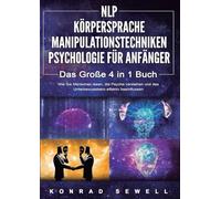 NLP FÜR ANFÄNGER KÖRPERSPRACHE MANIPULATIONSTECHNIKEN PSYCHOLOGIE FÜR ANFÄNGER - Das 4 in 1 Buch: Wie Sie Menschen lesen, die Psyche verstehen und das Unterbewusstsein effektiv beeinflussen