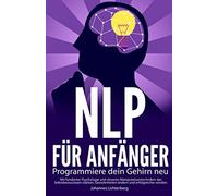 Nlp Fuer Anfaenger - Programmiere Dein Gehirn Neu: Mit Fundierter Psychologie Und Cleveren Manipulationstechniken Das Selbstbewusstsein Staerken, Gewohnheiten Aendern Und Erfolgreicher Werden.