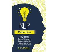 NLP Made Easy: How to Use Neuro-Linguistic Programming to Change Your Life