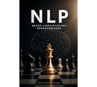 NLP - Neuro-Linguistisches Programmieren: Das umfassende Praxishandbuch für Kommunikation, Führung, Coaching, Verkauf und persönliche Exzellenz