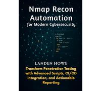 Nmap Recon Automation for Modern Cybersecurity: Transform Penetration Testing with Advanced Scripts, CI/CD Integration, and Actionable Reporting