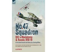 No. 47 Squadron, RAF in Macedonia and Russia, 1916-19: A First Hand Account and History by a Serving Officer