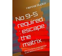 No 9-5 required : escape the matrix: why Your job is a trap and how to exit Before it's too Late