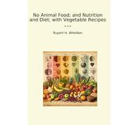 No Animal Food; and Nutrition and Diet; with Vegetable Recipes (Classic Books)