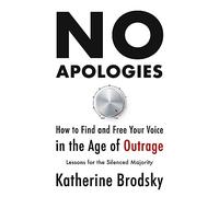 No Apologies: How to Find and Free Your Voice in the Age of Outrage: Lessons for the Silenced Majority