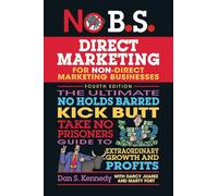 No B.S. Direct Marketing: The Ultimate No Holds Barred Kick Butt Take No Prisoners Guide to Extraordinary Growth and Profits