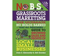 No B.S. Grassroots Marketing: The Ultimate No Holds Barred Take No Prisoner Guide to Growing Sales and Profits of Local Small Businesses