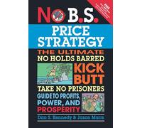 No B.S. Price Strategy: The Ultimate No Holds Barred, Kick Butt, Take No Prisoners Guide to Profits, Power, and Prosperity