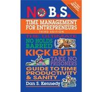 No B.S. Time Management for Entrepreneurs: The Ultimate No-Holds Barred Kick Butt Take No Prisoners Guide to Time Productivity & Sanity
