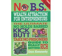 No B.S. Wealth Attraction for Entrepreneurs: The Ultimate, No Holds Barred, Kick Butt, Take No Prisoners Guide to Really Getting Rich