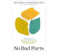 No Bad Parts: Healing Trauma and Restoring Wholeness with the Internal Family Systems Model
