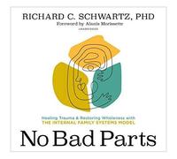 No Bad Parts: Healing Trauma And Restoring Wholeness With The Internal Family Systems Model