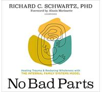 No Bad Parts: Healing Trauma & Restoring Wholeness With the Internal Family Systems Model