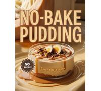 NO-BAKE PUDDING: Quick, Easy, and Creamy Pudding Recipes You Can Make Without an Oven - Perfect for Busy Days, Hot Weather, and Effortless Desserts