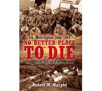 No Better Place to Die: The Battle for La Fiere Bridge: Ste. Mere-eglise, June 1944