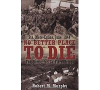 No Better Place to Die: The Battle for La Fiere Bridge: Ste, Mere-Eglise, June 1944