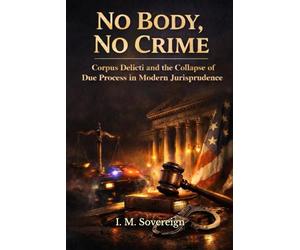 No Body, No Crime: Corpus Delicti and the Collapse of Due Process in Modern Jurisprudence