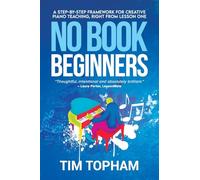 No Book Beginners: A Step-by-step Framework for Creative Piano Teaching, Right from Lesson One