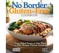 No Border Gluten-Free Cookbook: From Global Pantry to Your Plate on 100+ Recipes, Pictures Included