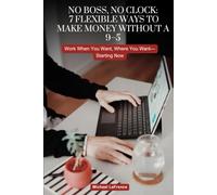 No Boss, No Clock: 7 Flexible Ways to Make Money Without a 9-5: Work When You Want, Where You Want-Starting Now