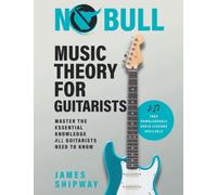 No Bull Music Theory for Guitarists: Master the Essential Knowledge all Guitarists Need to Know