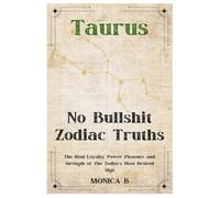 NO BULLSHIT ZODIAC TRUTHS: TAURUS: The Real Loyalty, Power, Pleasure and Strength of the Zodiac’s Most Desired Sign