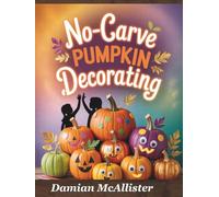 No-Carve Pumpkin Decorating: 40 Easy Halloween Crafts - Quick 30-Minute Projects for Kids, Families, and Last-Minute Halloween Decorating