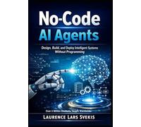 No-Code AI Agents: Design, Build, and Deploy Intelligent Systems Without Programming