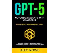 No-Code AI Agents with ChatGPT-5: Build & Deploy Working Agents Today - Workflows, Prompts, & Templates to Launch & Automate Your Business - Save 10+ Hours Every Week (GPT-5)