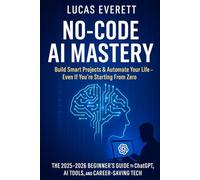 No-Code AI Mastery: Build Smart Projects & Automate Your Life, Even If You’re Starting From Zero (The 2025 2026 Beginner’s Guide to ChatGPT, AI Tools, and Career-Saving Tech) Lucas Everett